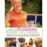 Lulu Powers Food to Flowers : Simple, Stylish Food for Easy Entertaining