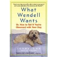 What Wendell Wants : Or, How to Tell If You're Obsessed with Your Dog