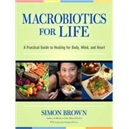 Macrobiotics for Life A Practical Guide to Healing for Body, Mind, and Heart