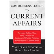 Commonsense Guide to Current Affairs: The Issues We Hear About Every Day from the Standpoint of What the Politicians Have Forgotten-common Sense