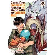 Campfire Cooking in Another World With My Absurd Skill: Volume 6 (Manga)