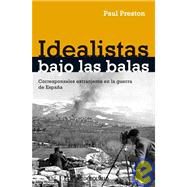 Idealistas bajo las balas / Idealists under Fire: Corresponsales extranjeros en la guerra de Espana/ Foreign Correspondents in Spain War