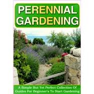 Perennial Gardening: A Simple But Yet Perfect Collection Of Guides For Beginner's To Start Gardening