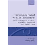 The Complete Poetical Works of Thomas Hardy Volume V: The Dynasts, Part Third; The Famous Tragedy of the Queen of Cornwall; The Play of 