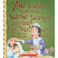 You Wouldn't Want to Be a Nurse During the American Civil War! (You Wouldn't Want to…: American History)