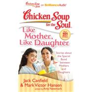 Chicken Soup for the Soul Like Mother, Like Daughter: Stories About the Special Bond Between Mothers and Daughters