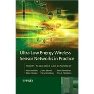 Ultra-Low Energy Wireless Sensor Networks in Practice Theory, Realization and Deployment
