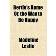 Bertie's Home Or, the Way to Be Happy
