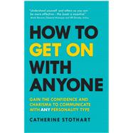 How to Get On with Anyone Gain the confidence and charisma to communicate with ANY personality type