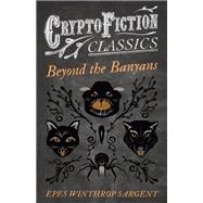 Beyond the Banyans (Cryptofiction Classics - Weird Tales of Strange Creatures)