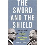 The Sword and the Shield The Revolutionary Lives of Malcolm X and Martin Luther King Jr.
