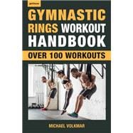 Gymnastic Rings Workout Handbook Over 100 Workouts for Strength, Mobility and Muscle