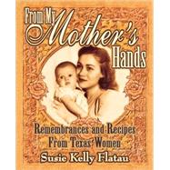 From My Mother's Hands Remembrances and Recipes from Texas Women