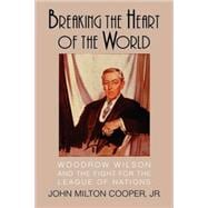 Breaking the Heart of the World: Woodrow Wilson and the Fight for the League of Nations