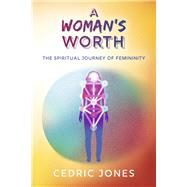 A Woman's Worth The Spiritual Journey of Femininity
