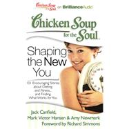 Chicken Soup for the Soul Shaping the New You: 101 Encouraging Stories About Dieting and Fitness...and Finding What Works for You
