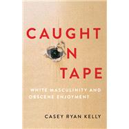 Caught on Tape White Masculinity and Obscene Enjoyment