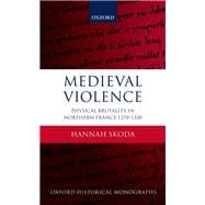 Medieval Violence Physical Brutality in Northern France, 1270-1330