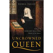 Uncrowned Queen The Life of Margaret Beaufort, Mother of the Tudors