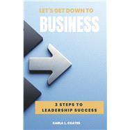 Let's Get Down To Business 3 Steps to Leadership Success