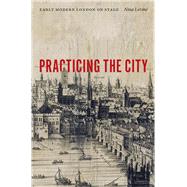 Practicing the City Early Modern London on Stage