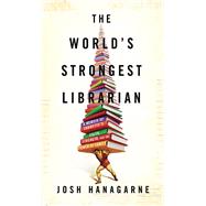 The World's Strongest Librarian A Memoir of Tourette's, Faith, Strength, and the Power of Family
