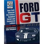 Ford GT How Ford Silenced the Critics, Humbled Ferrari and Conquered Le Mans