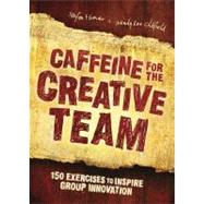 Caffeine for the Creative Team: 200 Exercises to Inspire Group Innovation