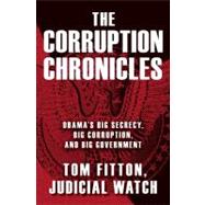 The Corruption Chronicles Obama's Big Secrecy, Big Corruption, and Big Government