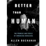 Better than Human The Promise and Perils of Enhancing Ourselves