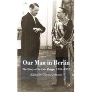 Our Man in Berlin The Diary of Sir Eric Phipps, 1933-1937