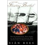 The Floating Brothel The Extraordinary True Story of an Eighteenth-Century Ship and Its Cargo of Female Convicts