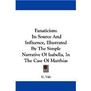 Fanaticism : Its Source and Influence, Illustrated by the Simple Narrative of Isabella, in the Case of Matthias