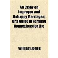 An Essay on Improper and Unhappy Marriages: Or a Guide in Forming Connexions for Life