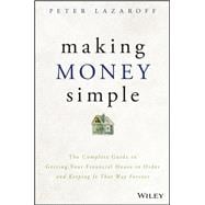 Making Money Simple The Complete Guide to Getting Your Financial House in Order and Keeping It That Way Forever