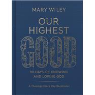 Our Highest Good 90 Days of Knowing and Loving God (A Theology Every Day Devotional)