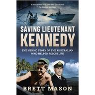 Saving Lieutenant Kennedy The heroic story of the Australian who helped rescue JFK
