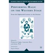 Performing Magic on the Western Stage From the Eighteenth Century to the Present