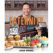 Eaternity More than 150 Deliciously Easy Vegan Recipes for a Long, Healthy, Satisfied, Joyful Life