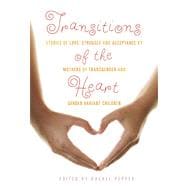 Transitions of the Heart Stories of Love, Struggle and Acceptance by Mothers of Transgender and Gender Variant Children