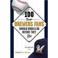 100 Things Brewers Fans Should Know & Do Before They Die