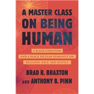 A Master Class on Being Human A Black Christian and a Black Secular Humanist on Religion, Race, and Justice