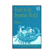 Travel in the Byzantine World: Papers from the Thirty-Fourth Spring Symposium of Byzantine Studies, Birmingham, April 2000
