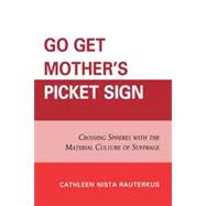 Go Get Mother's Picket Sign Crossing Spheres With the Material Culture of Suffrage
