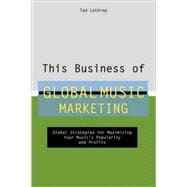 This Business of Global Music Marketing : Global Strategies for Maximizing your Music's Popularity and Profits