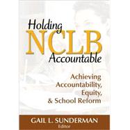 Holding NCLB Accountable : Achieving Accountability, Equity, and School Reform