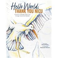 Hello World. Thank You, NICU A Journey in Strength, Hope, Love, Courage, Family and Gratitude