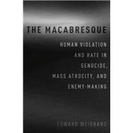 The Macabresque Human Violation and Hate in Genocide, Mass Atrocity and Enemy-Making