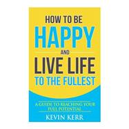 How to Be Happy and Live Life to the Fullest