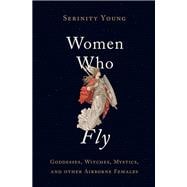 Women Who Fly Goddesses, Witches, Mystics, and other Airborne Females